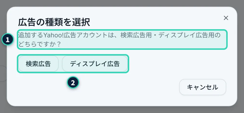 「広告の種類を選択」のダイアログ。「追加するYahoo!広告アカウントは、検索広告用・ディスプレイ広告用のどちらですか?」という説明と、「検索広告」「ディスプレイ広告」のボタン、「キャンセル」のボタンがある